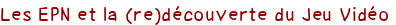 Les EPN et la (re)découverte du Jeu Vidéo 